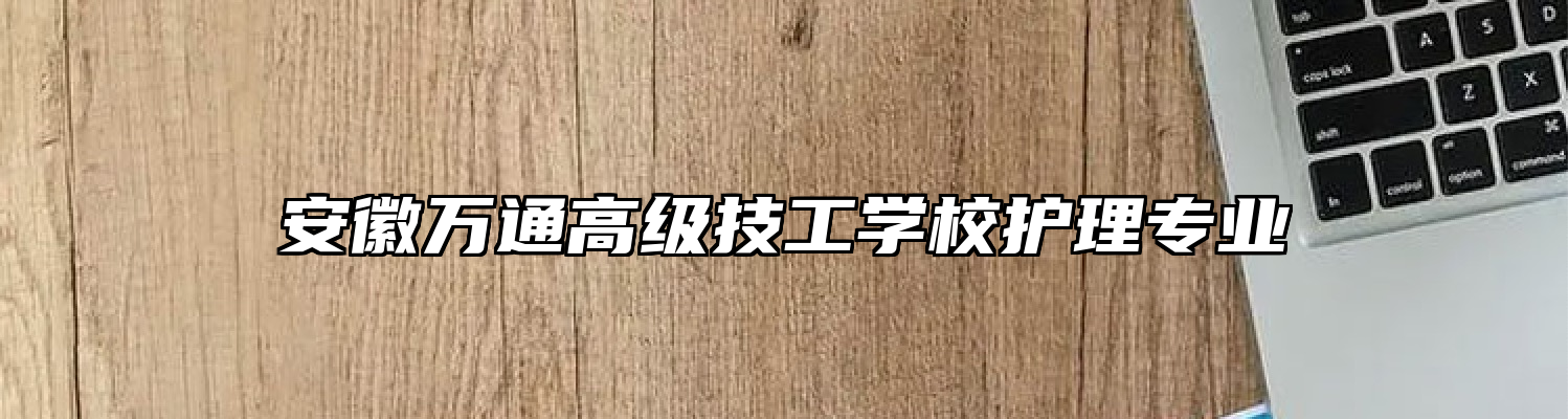 安徽万通高级技工学校护理专业