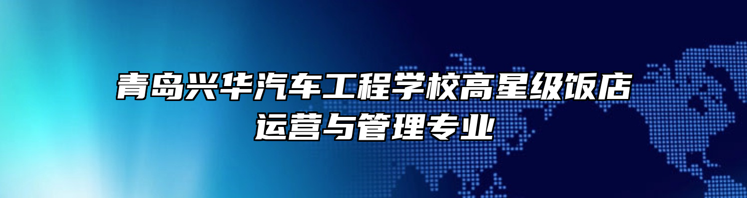 青岛兴华汽车工程学校高星级饭店运营与管理专业