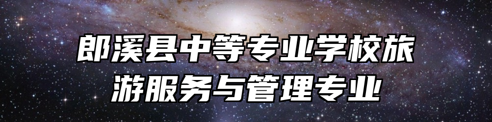 郎溪县中等专业学校旅游服务与管理专业