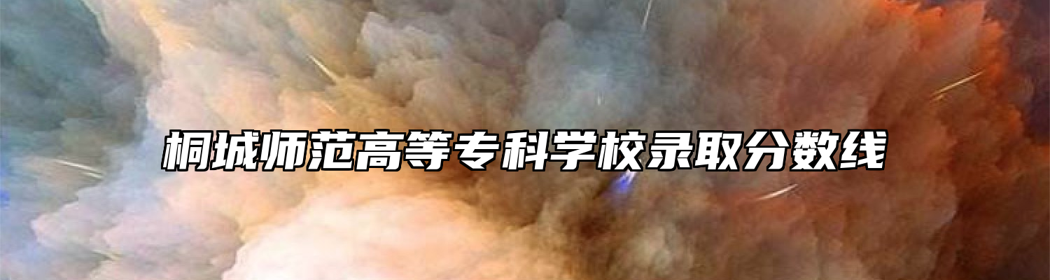 桐城师范高等专科学校录取分数线