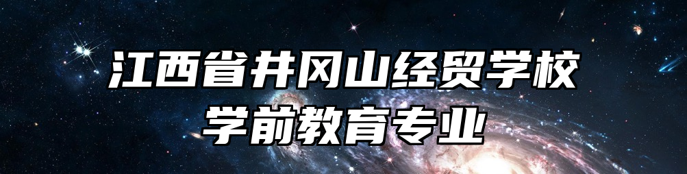 江西省井冈山经贸学校学前教育专业