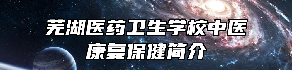 芜湖医药卫生学校中医康复保健简介