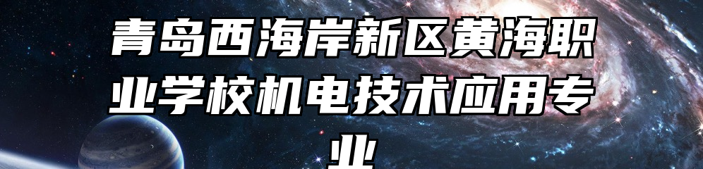 青岛西海岸新区黄海职业学校机电技术应用专业