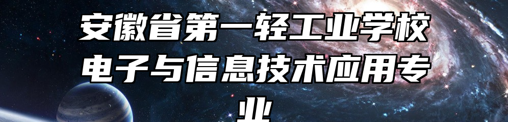 安徽省第一轻工业学校电子与信息技术应用专业