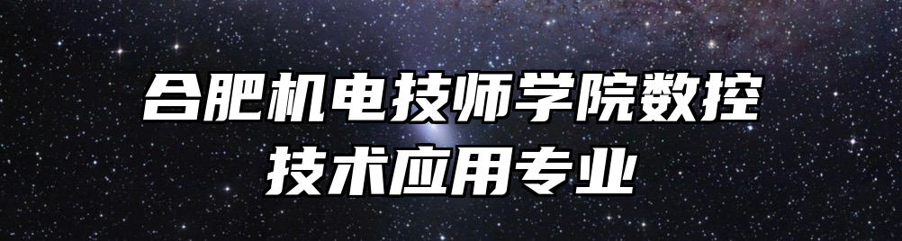 合肥机电技师学院数控技术应用专业