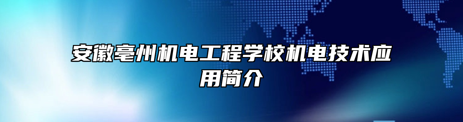 安徽亳州机电工程学校机电技术应用简介