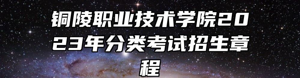 铜陵职业技术学院2023年分类考试招生章程
