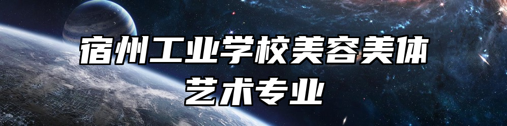 宿州工业学校美容美体艺术专业