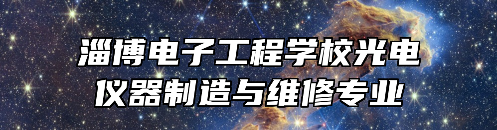 淄博电子工程学校光电仪器制造与维修专业