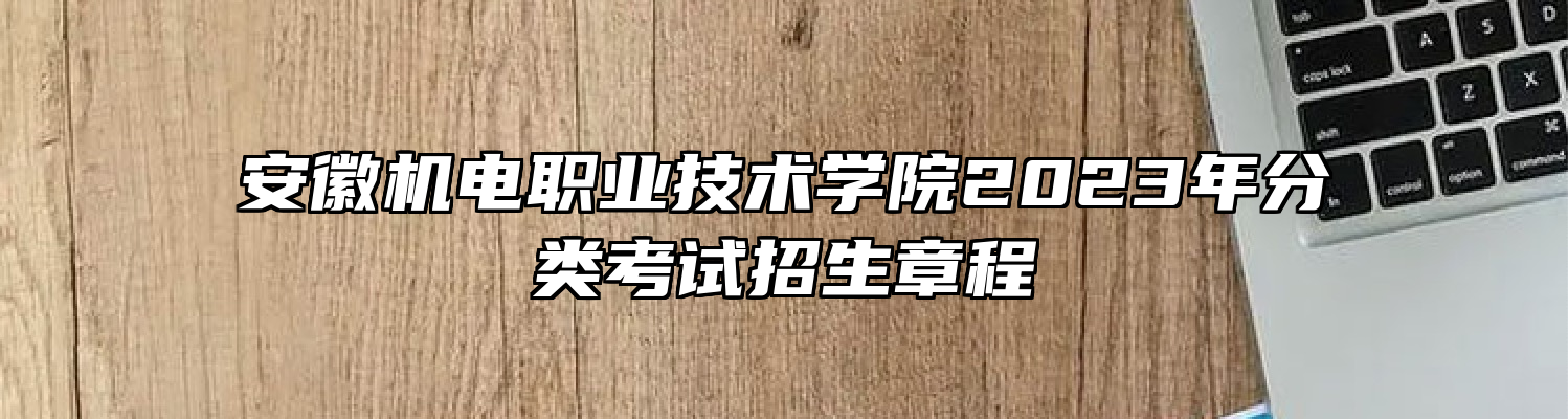 安徽机电职业技术学院2023年分类考试招生章程