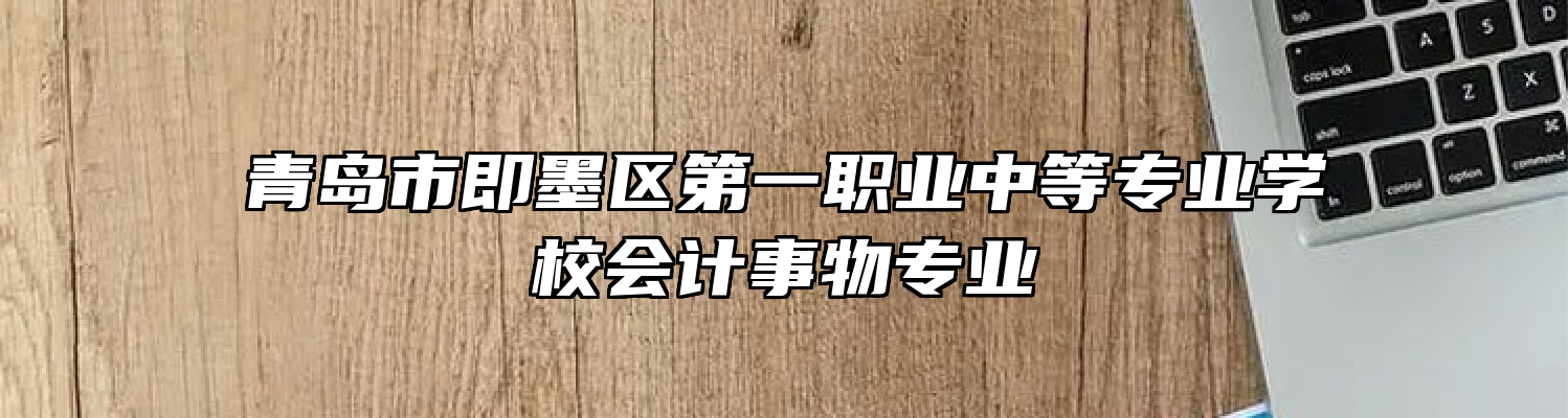 青岛市即墨区第一职业中等专业学校会计事物专业