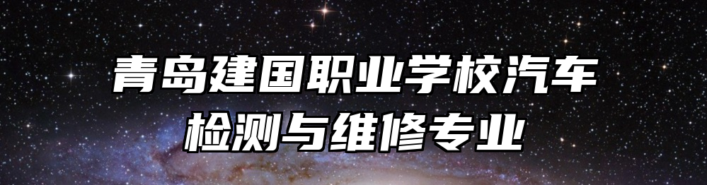 青岛建国职业学校汽车检测与维修专业