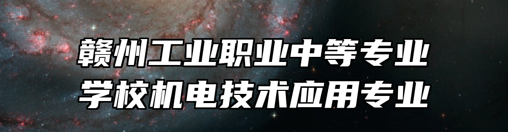 赣州工业职业中等专业学校机电技术应用专业