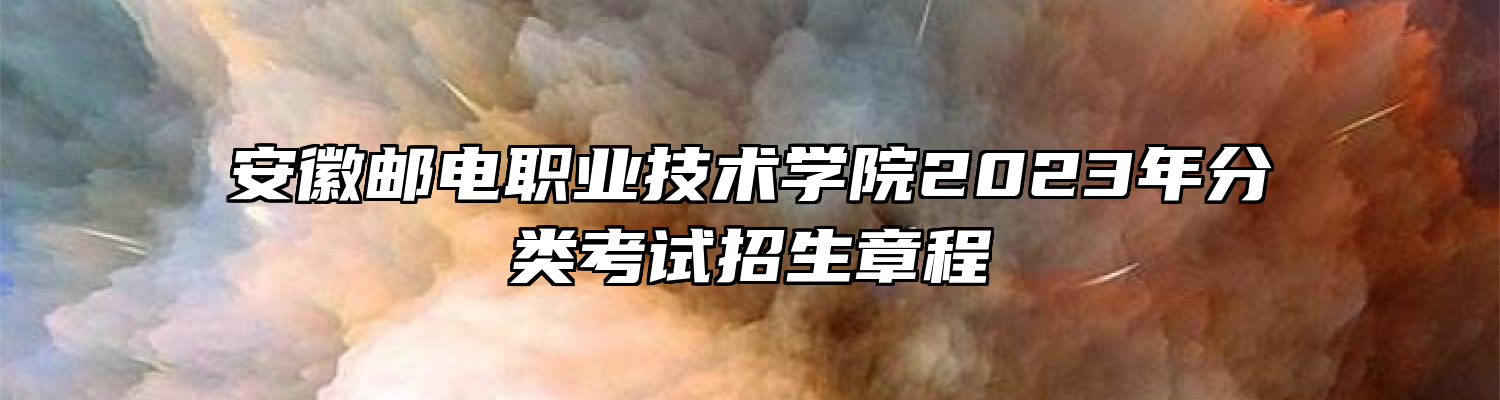 安徽邮电职业技术学院2023年分类考试招生章程