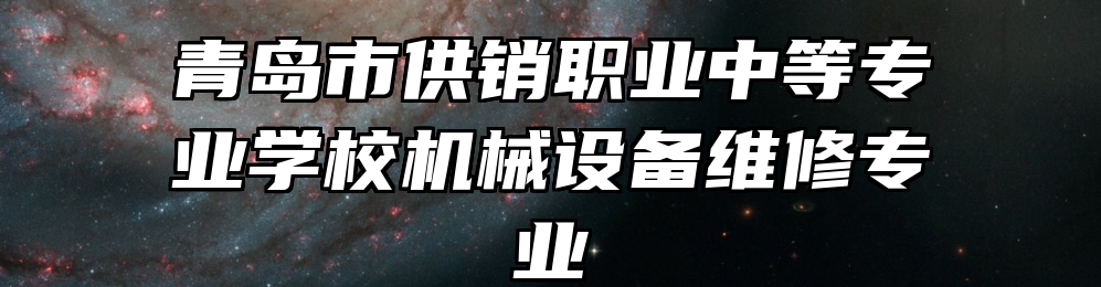 青岛市供销职业中等专业学校机械设备维修专业