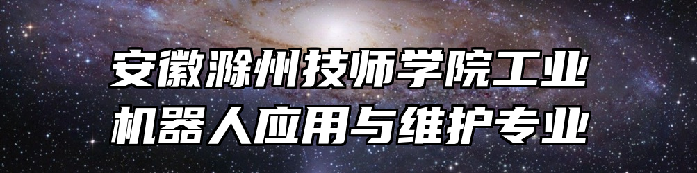 安徽滁州技师学院工业机器人应用与维护专业