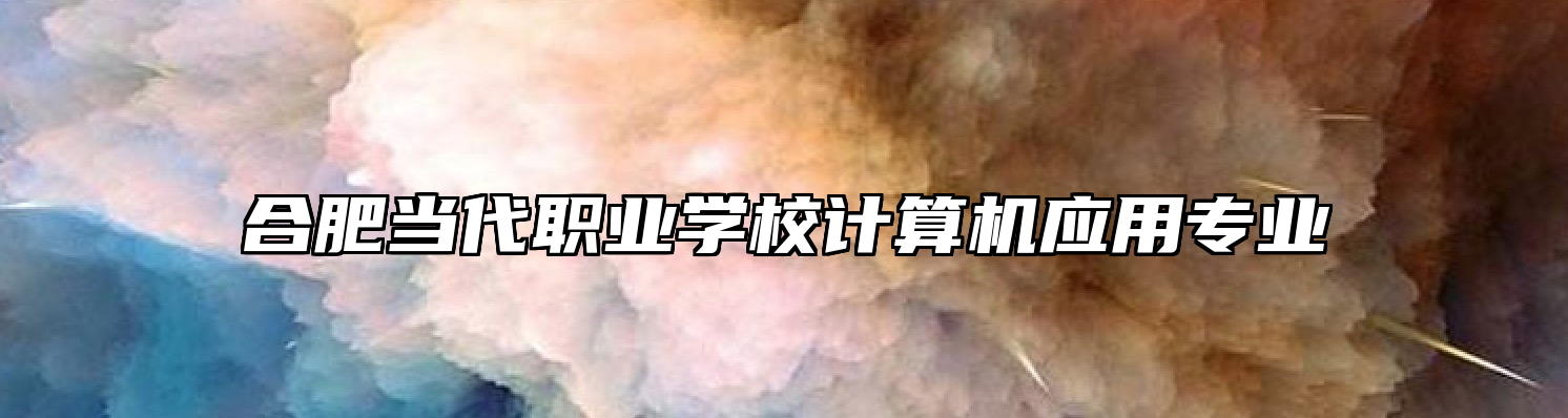 合肥当代职业学校计算机应用专业