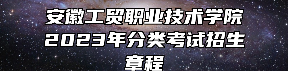 安徽工贸职业技术学院2023年分类考试招生章程