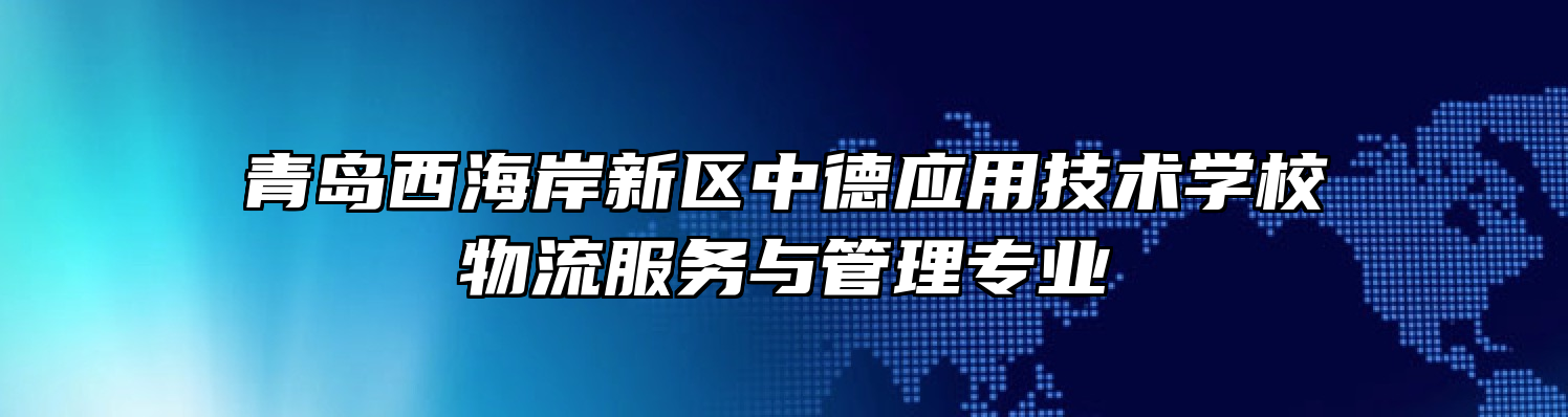 青岛西海岸新区中德应用技术学校物流服务与管理专业