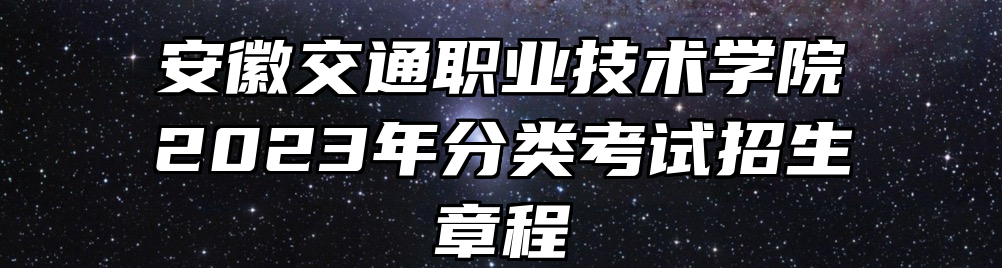 安徽交通职业技术学院2023年分类考试招生章程