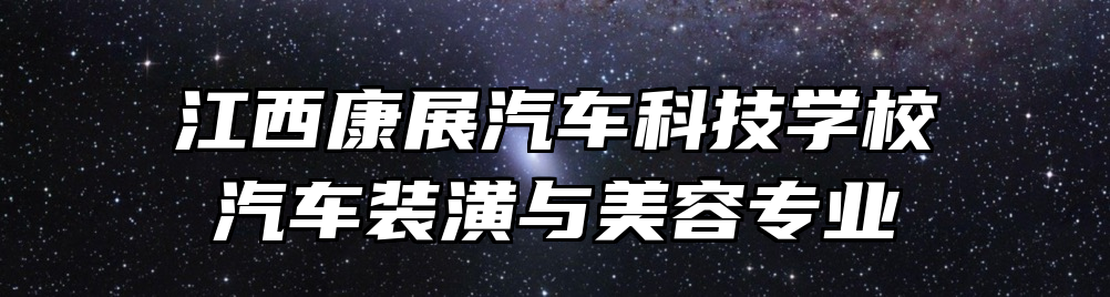 江西康展汽车科技学校汽车装潢与美容专业