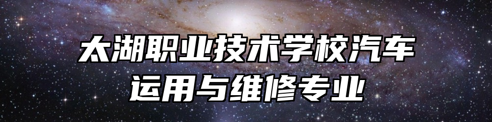 太湖职业技术学校汽车运用与维修专业