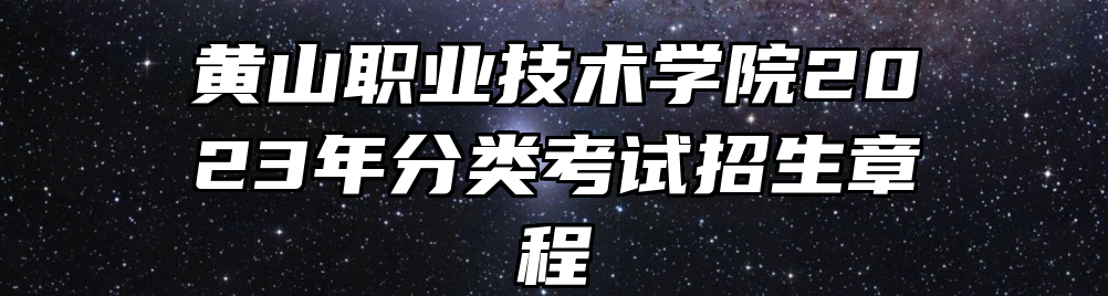 黄山职业技术学院2023年分类考试招生章程