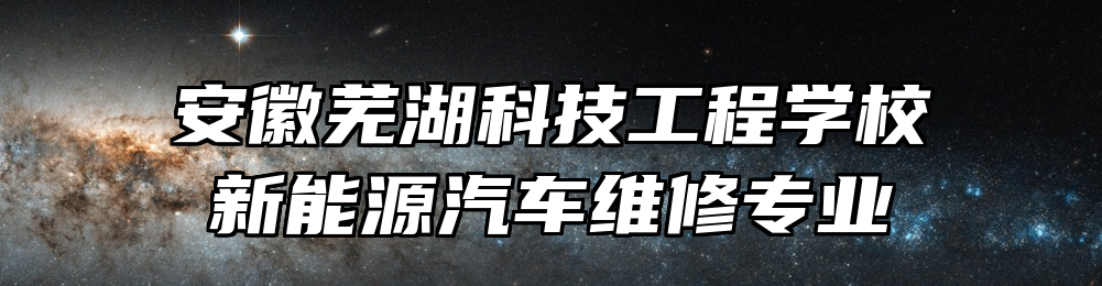 安徽芜湖科技工程学校新能源汽车维修专业