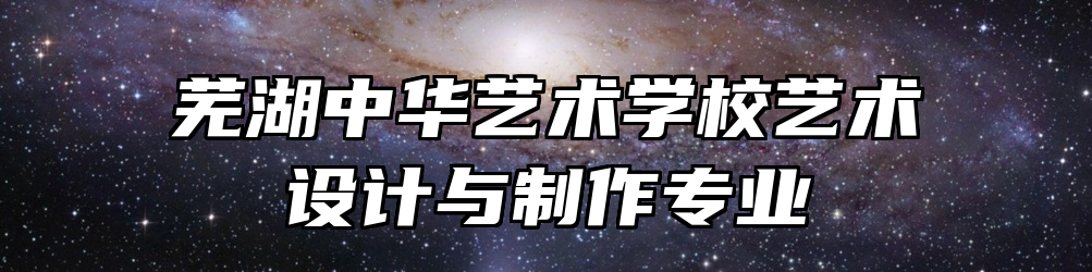 芜湖中华艺术学校艺术设计与制作专业