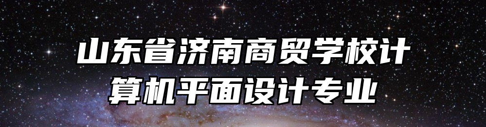 山东省济南商贸学校计算机平面设计专业