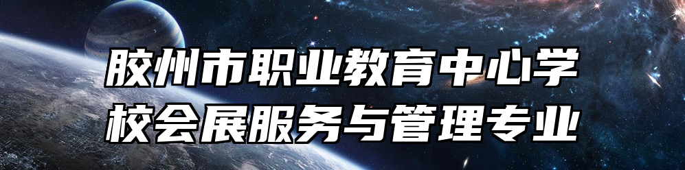 胶州市职业教育中心学校会展服务与管理专业