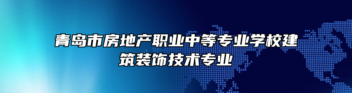 青岛市房地产职业中等专业学校建筑装饰技术专业