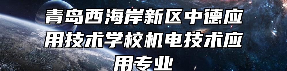 青岛西海岸新区中德应用技术学校机电技术应用专业