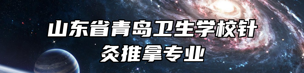 山东省青岛卫生学校针灸推拿专业