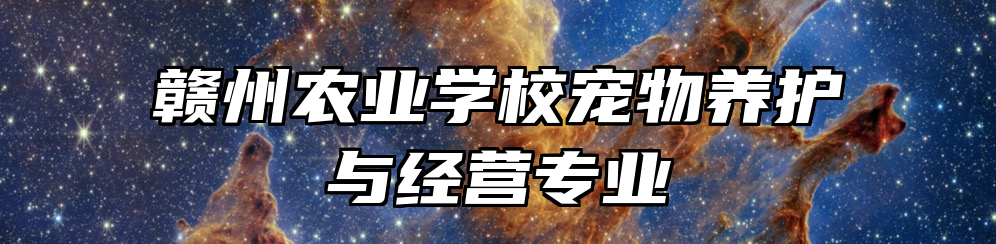 赣州农业学校宠物养护与经营专业