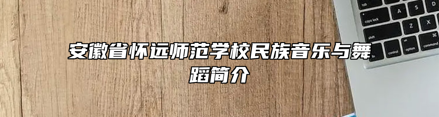 安徽省怀远师范学校民族音乐与舞蹈简介