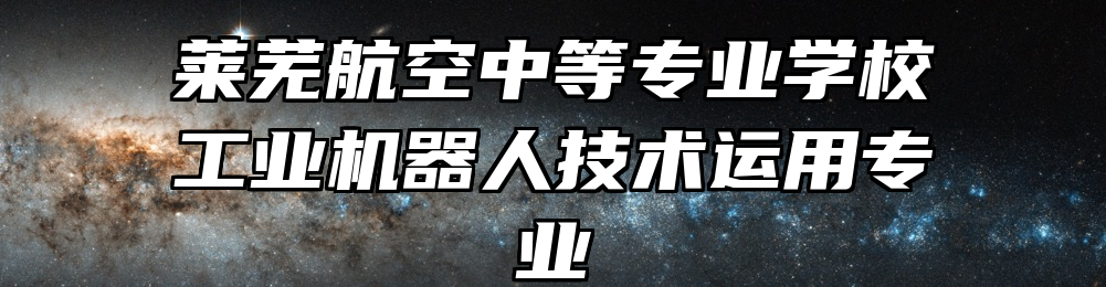 莱芜航空中等专业学校工业机器人技术运用专业