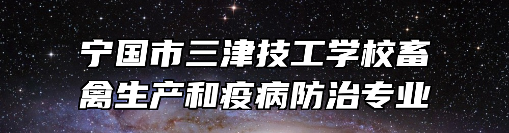 宁国市三津技工学校畜禽生产和疫病防治专业