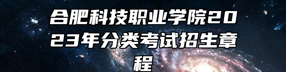 合肥科技职业学院2023年分类考试招生章程