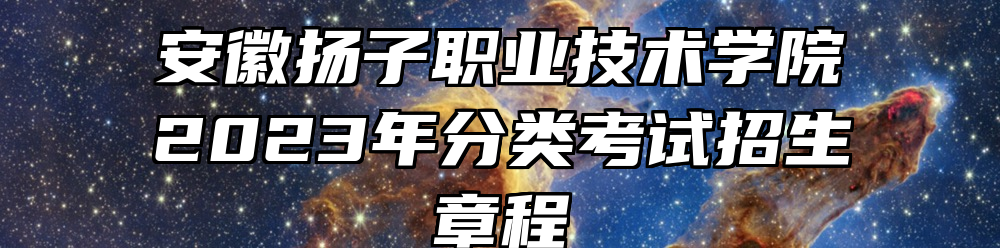 安徽扬子职业技术学院2023年分类考试招生章程