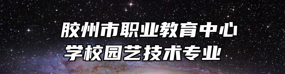  胶州市职业教育中心学校园艺技术专业