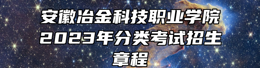 安徽冶金科技职业学院2023年分类考试招生章程