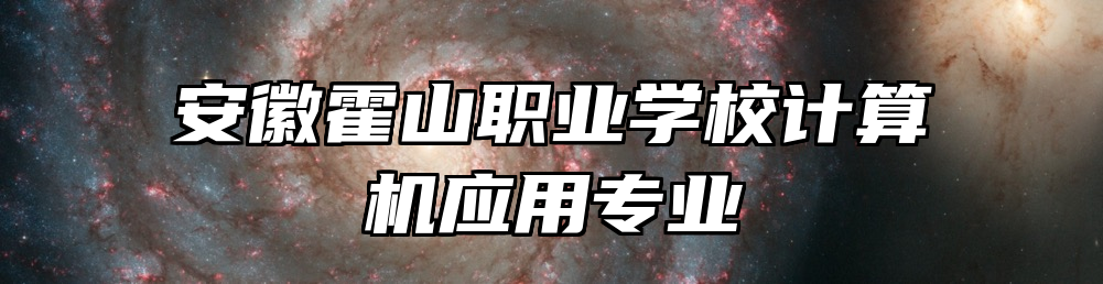 安徽霍山职业学校计算机应用专业