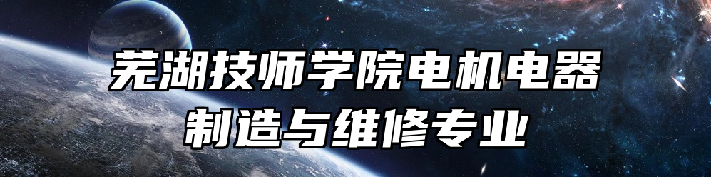 芜湖技师学院电机电器制造与维修专业