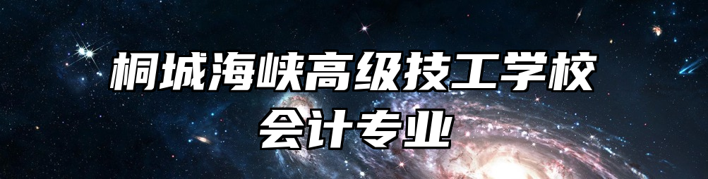 桐城海峡高级技工学校会计专业