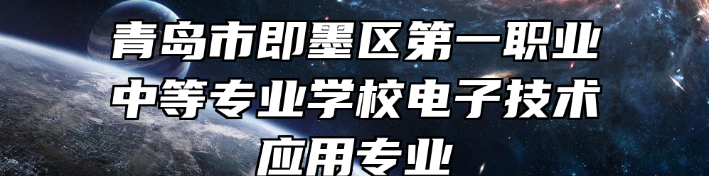 青岛市即墨区第一职业中等专业学校电子技术应用专业