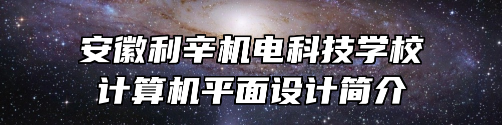 安徽利辛机电科技学校计算机平面设计简介