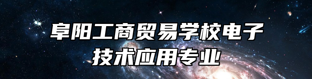 阜阳工商贸易学校电子技术应用专业