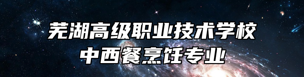 芜湖高级职业技术学校中西餐烹饪专业
