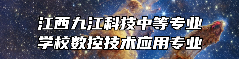 江西九江科技中等专业学校数控技术应用专业